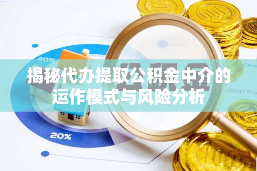 岳阳楼揭秘代办提取公积金中介的运作模式与风险分析