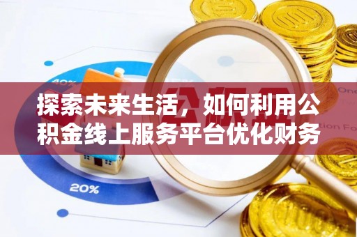 岳阳楼探索未来生活，如何利用公积金线上服务平台优化财务管理