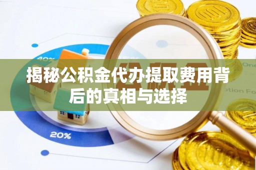 岳阳楼揭秘公积金代办提取费用背后的真相与选择