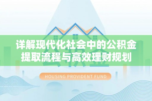 岳阳楼详解现代化社会中的公积金提取流程与高效理财规划