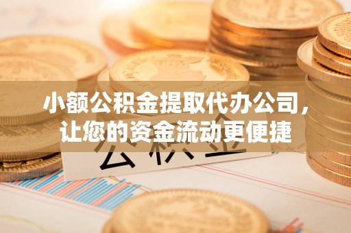 岳阳楼小额公积金提取代办公司，让您的资金流动更便捷