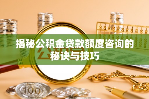 岳阳楼揭秘公积金贷款额度咨询的秘诀与技巧