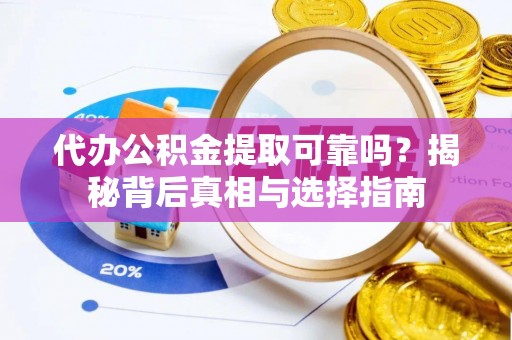 岳阳楼代办公积金提取可靠吗？揭秘背后真相与选择指南