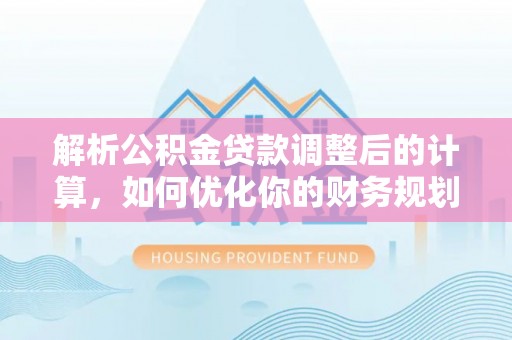 岳阳楼解析公积金贷款调整后的计算，如何优化你的财务规划