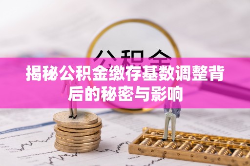 岳阳楼揭秘公积金缴存基数调整背后的秘密与影响