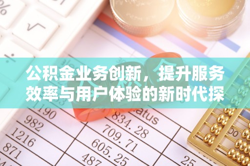 岳阳楼公积金业务创新，提升服务效率与用户体验的新时代探索