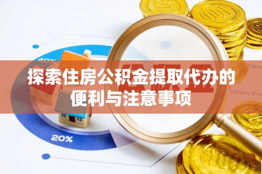 岳阳楼探索住房公积金提取代办的便利与注意事项