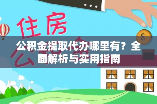 岳阳楼公积金提取代办哪里有？全面解析与实用指南