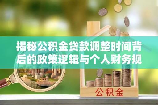 岳阳楼揭秘公积金贷款调整时间背后的政策逻辑与个人财务规划