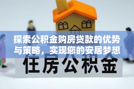 岳阳楼探索公积金购房贷款的优势与策略，实现您的安居梦想