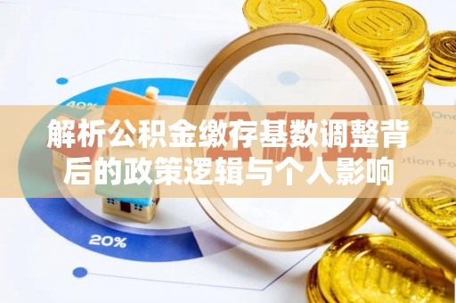 岳阳楼解析公积金缴存基数调整背后的政策逻辑与个人影响