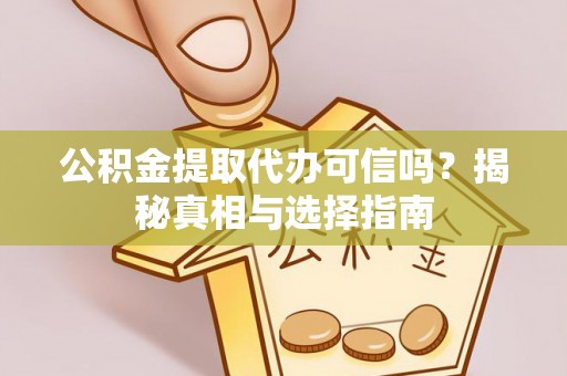岳阳楼公积金提取代办可信吗？揭秘真相与选择指南
