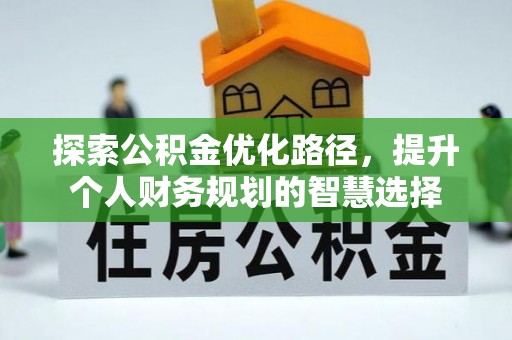 岳阳楼探索公积金优化路径，提升个人财务规划的智慧选择