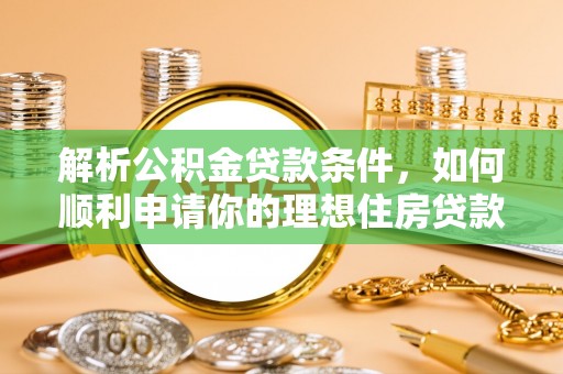 岳阳楼解析公积金贷款条件，如何顺利申请你的理想住房贷款