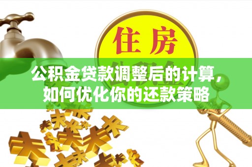 岳阳楼公积金贷款调整后的计算，如何优化你的还款策略