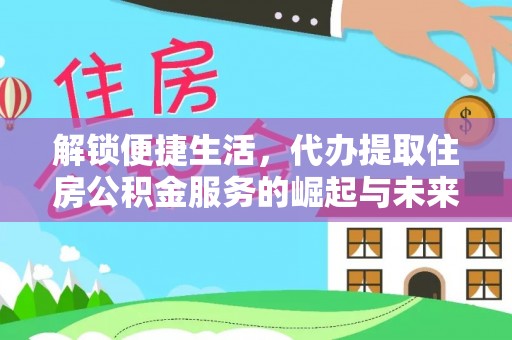 岳阳楼解锁便捷生活，代办提取住房公积金服务的崛起与未来