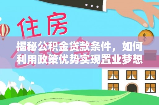 岳阳楼揭秘公积金贷款条件，如何利用政策优势实现置业梦想