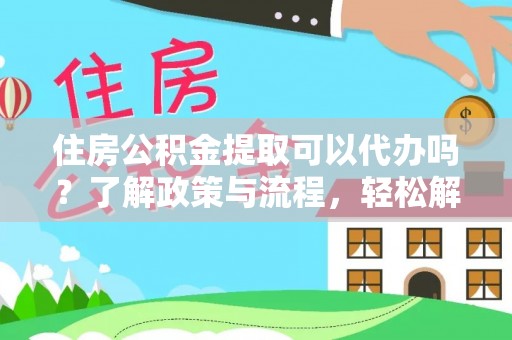 岳阳楼住房公积金提取可以代办吗？了解政策与流程，轻松解决疑惑