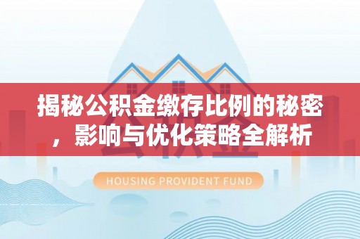 岳阳楼揭秘公积金缴存比例的秘密，影响与优化策略全解析