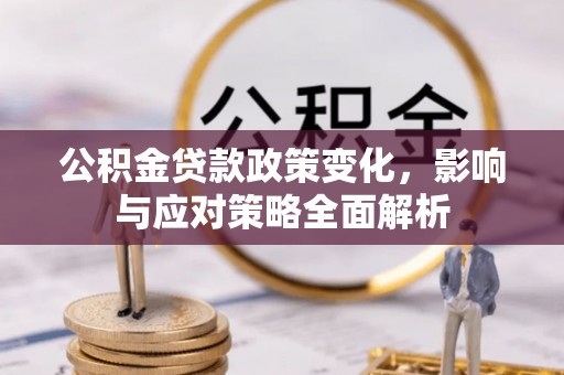 岳阳楼公积金贷款政策变化，影响与应对策略全面解析