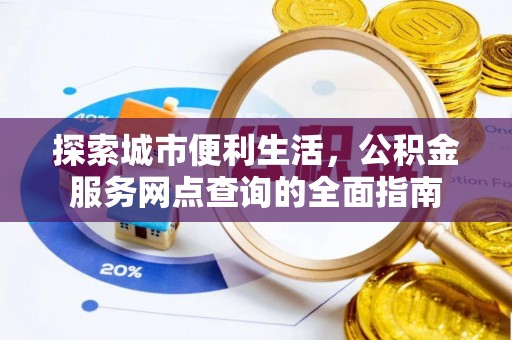 岳阳楼探索城市便利生活，公积金服务网点查询的全面指南