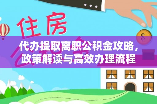岳阳楼代办提取离职公积金攻略，政策解读与高效办理流程