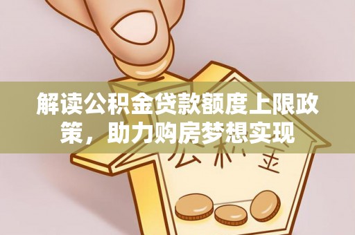 岳阳楼解读公积金贷款额度上限政策，助力购房梦想实现