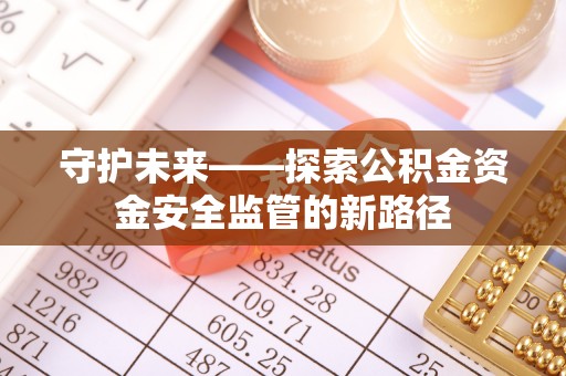岳阳楼守护未来——探索公积金资金安全监管的新路径