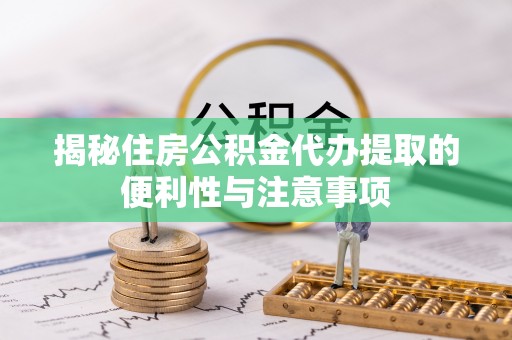 岳阳楼揭秘住房公积金代办提取的便利性与注意事项
