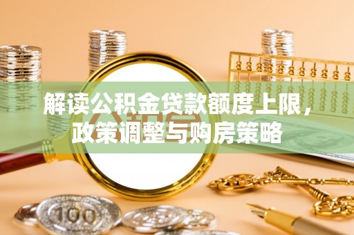 岳阳楼解读公积金贷款额度上限，政策调整与购房策略
