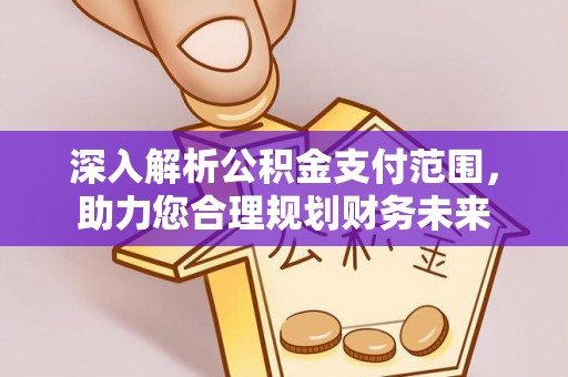 岳阳楼深入解析公积金支付范围，助力您合理规划财务未来