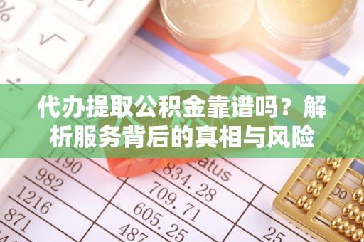 岳阳楼代办提取公积金靠谱吗？解析服务背后的真相与风险