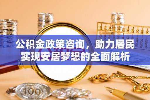 岳阳楼公积金政策咨询，助力居民实现安居梦想的全面解析