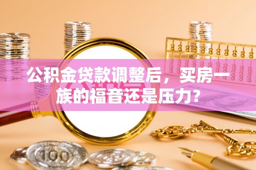 岳阳楼公积金贷款调整后，买房一族的福音还是压力？
