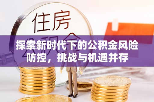 岳阳楼探索新时代下的公积金风险防控，挑战与机遇并存