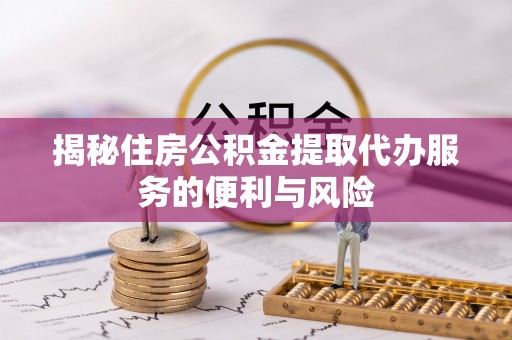 岳阳楼揭秘住房公积金提取代办服务的便利与风险