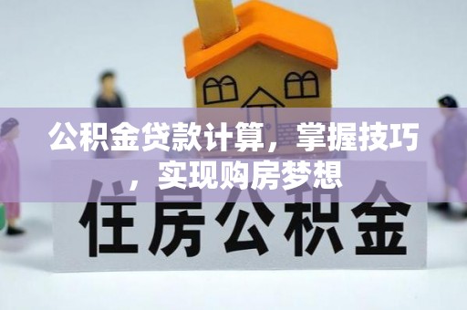 岳阳楼公积金贷款计算，掌握技巧，实现购房梦想