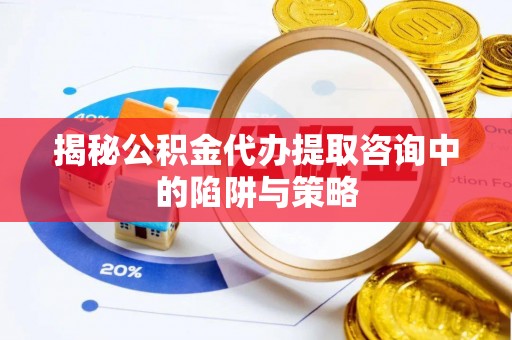 岳阳楼揭秘公积金代办提取咨询中的陷阱与策略