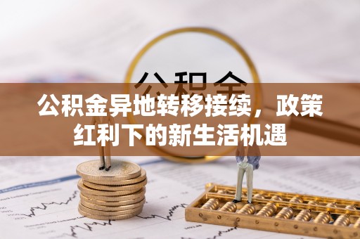 岳阳楼公积金异地转移接续，政策红利下的新生活机遇