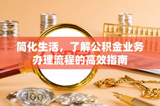 岳阳楼简化生活，了解公积金业务办理流程的高效指南