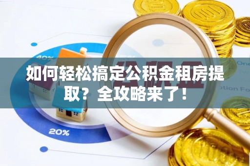 岳阳楼如何轻松搞定公积金租房提取？全攻略来了！