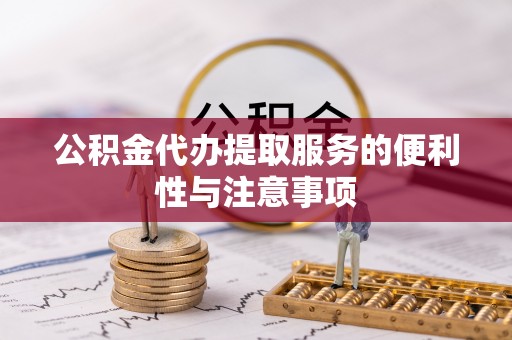 岳阳楼公积金代办提取服务的便利性与注意事项