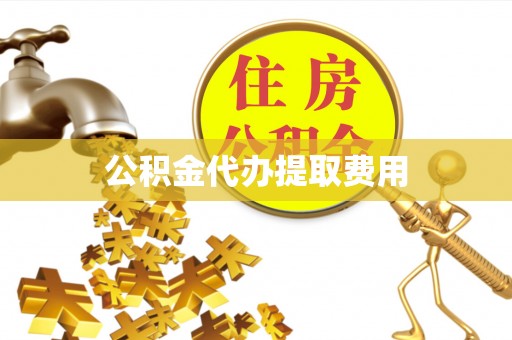 岳阳楼公积金代办提取费用