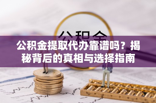 岳阳楼公积金提取代办靠谱吗？揭秘背后的真相与选择指南