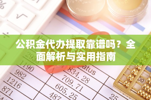 岳阳楼公积金代办提取靠谱吗？全面解析与实用指南