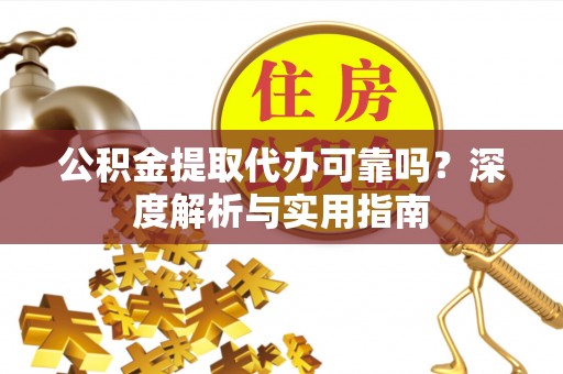 岳阳楼公积金提取代办可靠吗？深度解析与实用指南