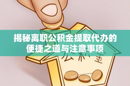 岳阳楼揭秘离职公积金提取代办的便捷之道与注意事项