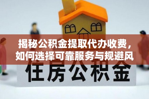 岳阳楼揭秘公积金提取代办收费，如何选择可靠服务与规避风险