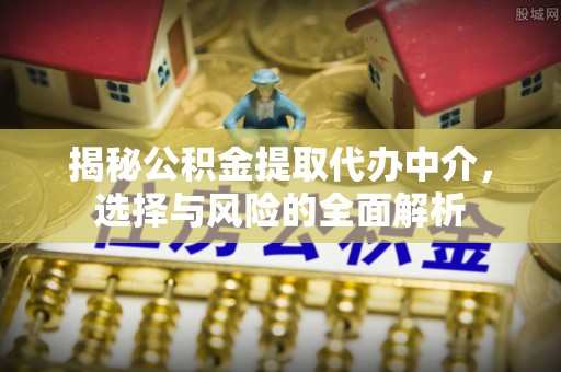 岳阳楼揭秘公积金提取代办中介，选择与风险的全面解析
