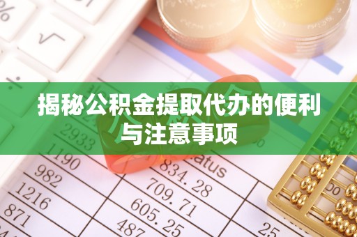 岳阳楼揭秘公积金提取代办的便利与注意事项